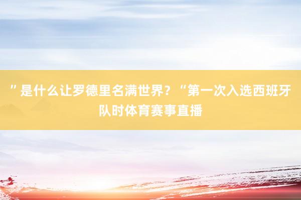 ”是什么让罗德里名满世界？“第一次入选西班牙队时体育赛事直播