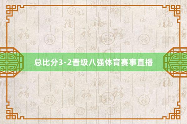 总比分3-2晋级八强体育赛事直播