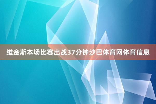维金斯本场比赛出战37分钟沙巴体育网体育信息