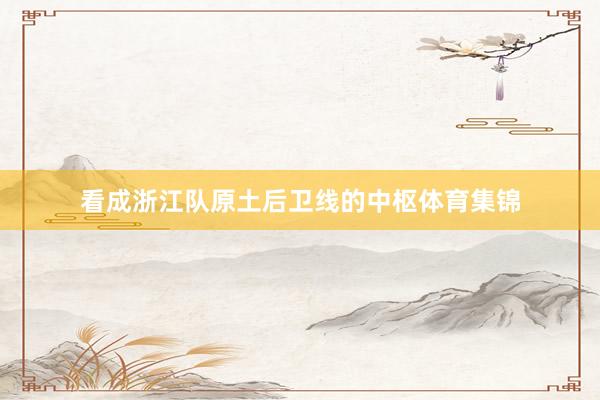 看成浙江队原土后卫线的中枢体育集锦