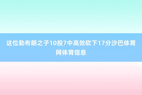 这位勒布朗之子10投7中高效砍下17分沙巴体育网体育信息