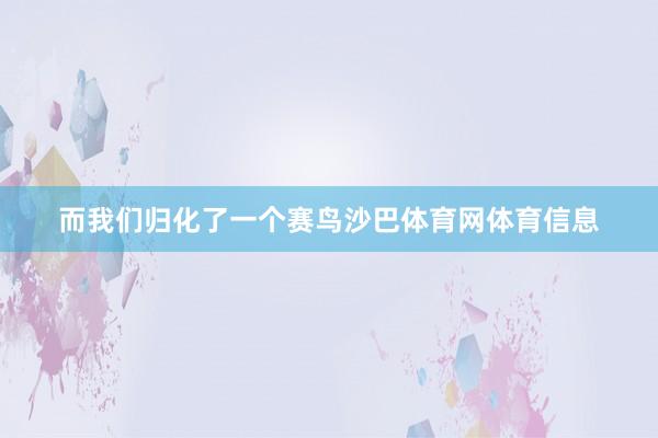 而我们归化了一个赛鸟沙巴体育网体育信息