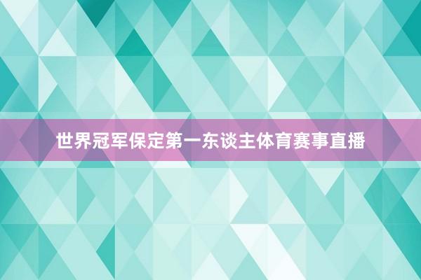 世界冠军保定第一东谈主体育赛事直播