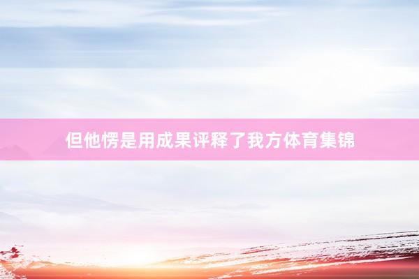 但他愣是用成果评释了我方体育集锦