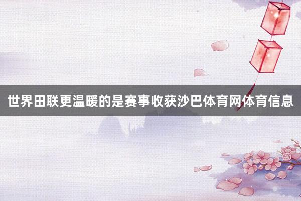 世界田联更温暖的是赛事收获沙巴体育网体育信息