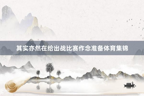 其实亦然在给出战比赛作念准备体育集锦