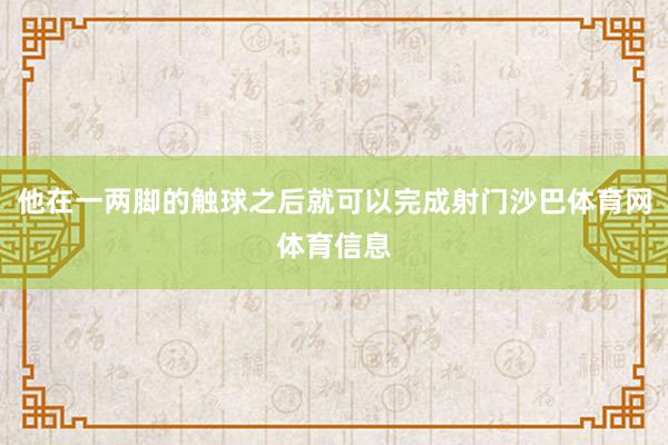 他在一两脚的触球之后就可以完成射门沙巴体育网体育信息