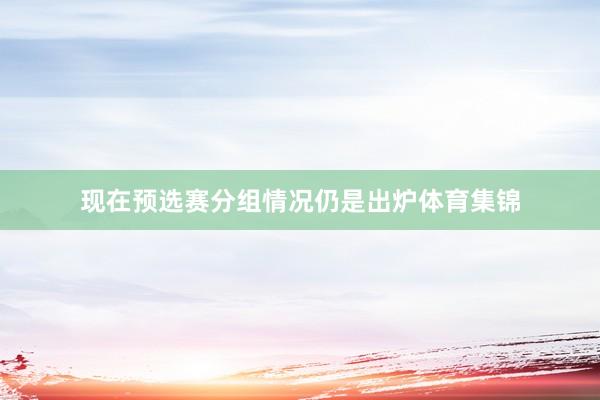现在预选赛分组情况仍是出炉体育集锦