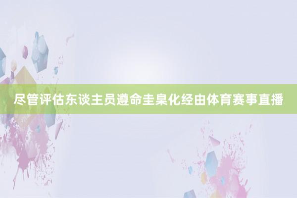 尽管评估东谈主员遵命圭臬化经由体育赛事直播