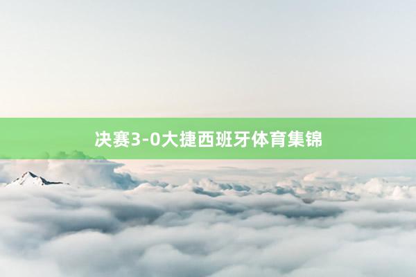 决赛3-0大捷西班牙体育集锦