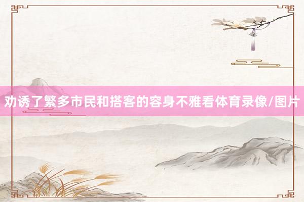 劝诱了繁多市民和搭客的容身不雅看体育录像/图片