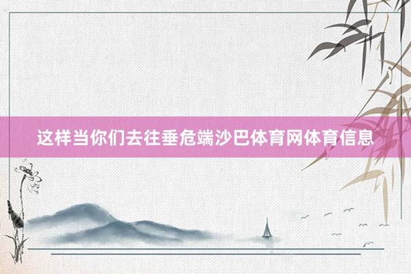 这样当你们去往垂危端沙巴体育网体育信息