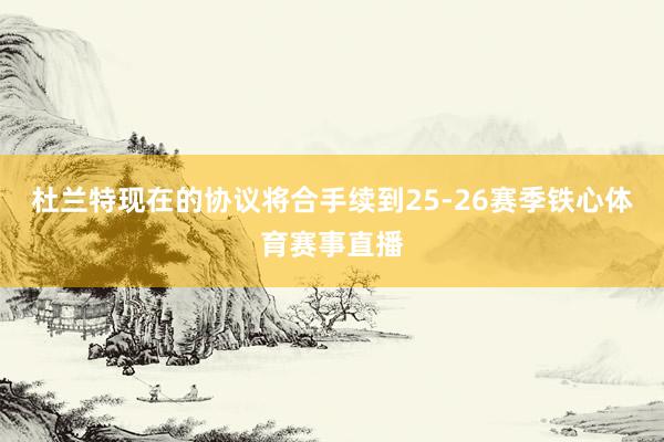 杜兰特现在的协议将合手续到25-26赛季铁心体育赛事直播