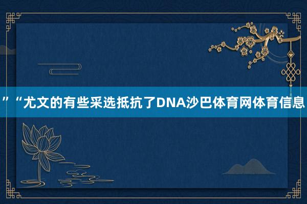 ”　　“尤文的有些采选抵抗了DNA沙巴体育网体育信息