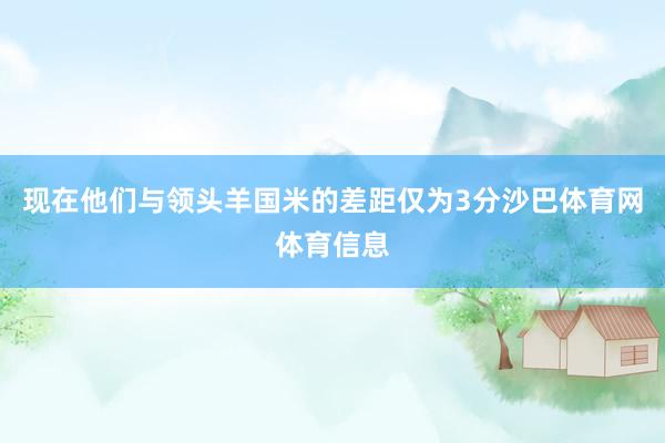 现在他们与领头羊国米的差距仅为3分沙巴体育网体育信息
