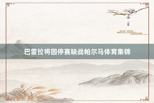 巴雷拉将因停赛缺战帕尔马体育集锦