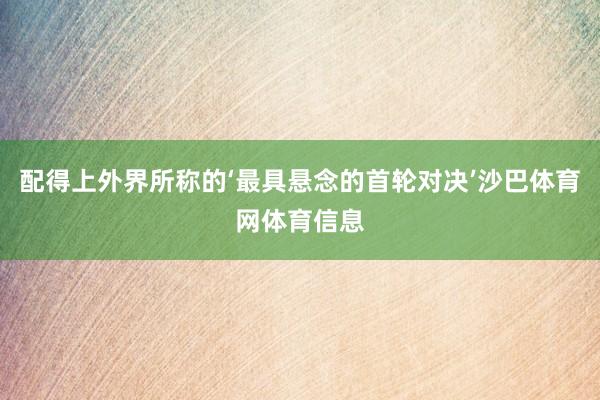 配得上外界所称的‘最具悬念的首轮对决’沙巴体育网体育信息