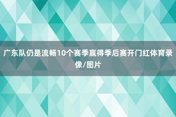 广东队仍是流畅10个赛季赢得季后赛开门红体育录像/图片