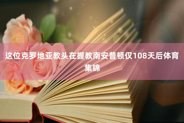 这位克罗地亚教头在握教南安普顿仅108天后体育集锦