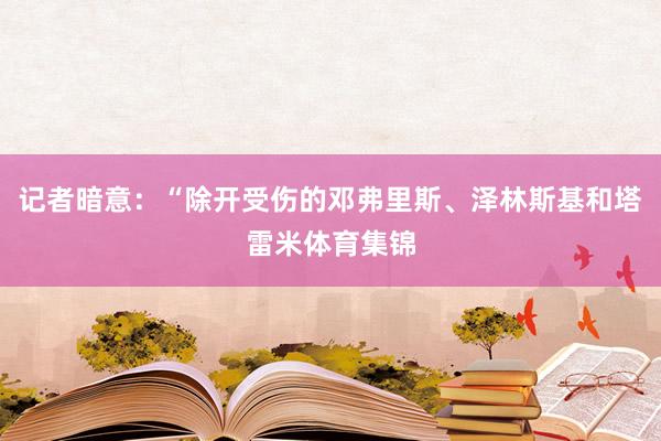 记者暗意：“除开受伤的邓弗里斯、泽林斯基和塔雷米体育集锦