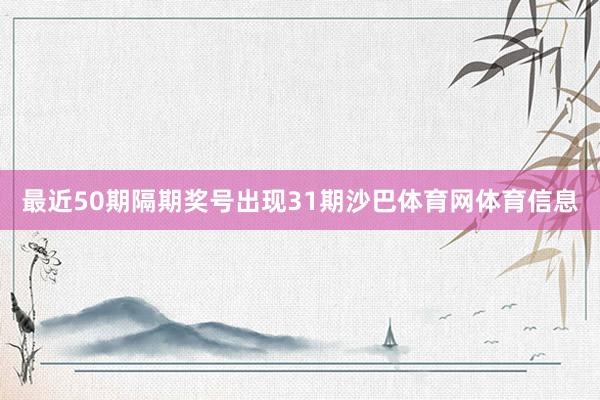 最近50期隔期奖号出现31期沙巴体育网体育信息
