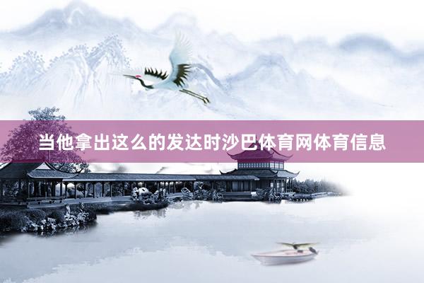 当他拿出这么的发达时沙巴体育网体育信息