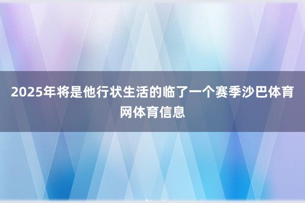 2025年将是他行状生活的临了一个赛季沙巴体育网体育信息