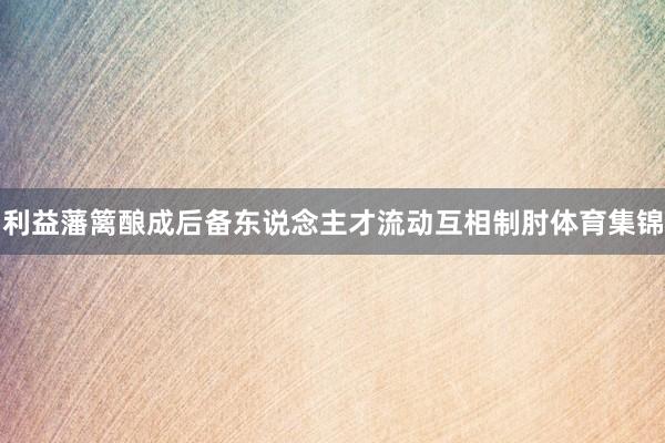 利益藩篱酿成后备东说念主才流动互相制肘体育集锦