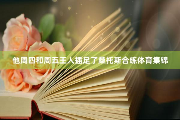 他周四和周五王人插足了桑托斯合练体育集锦