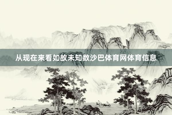 从现在来看如故未知数沙巴体育网体育信息