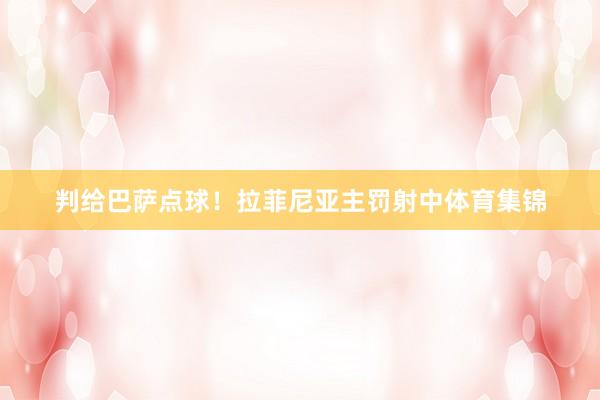 判给巴萨点球！拉菲尼亚主罚射中体育集锦