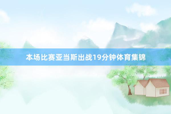 本场比赛亚当斯出战19分钟体育集锦