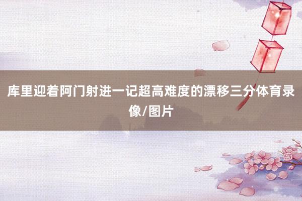 库里迎着阿门射进一记超高难度的漂移三分体育录像/图片