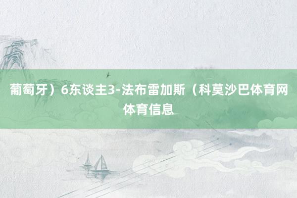 葡萄牙)6东谈主3-法布雷加斯(科莫沙巴体育网体育信息