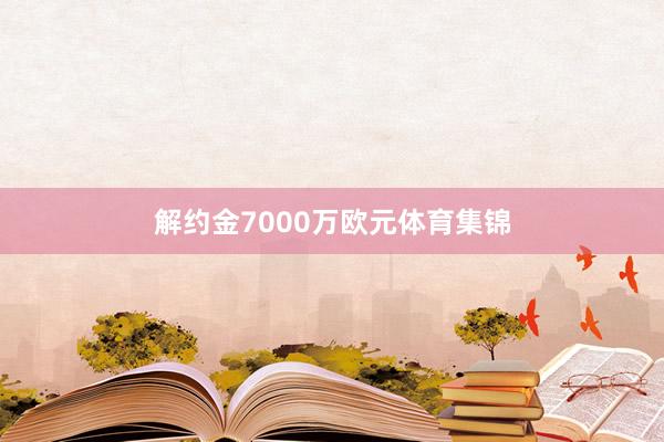 解约金7000万欧元体育集锦