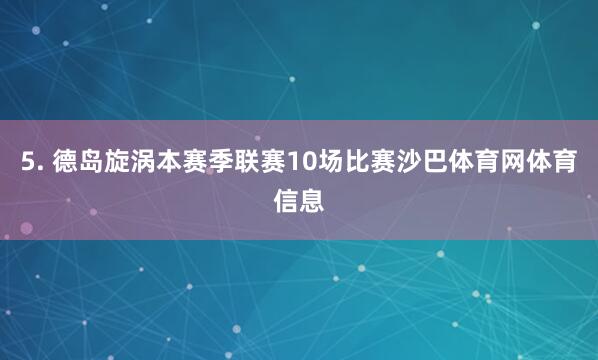 5. 德岛旋涡本赛季联赛10场比赛沙巴体育网体育信息