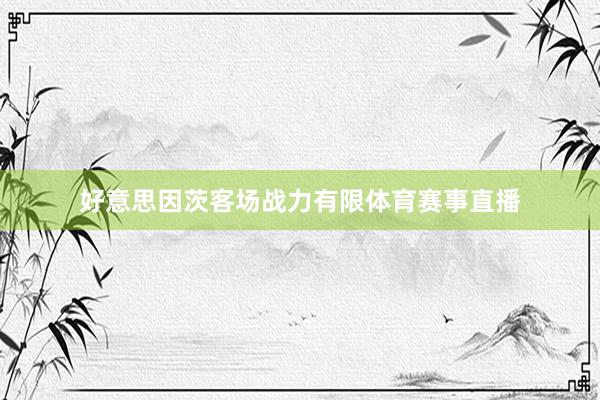 好意思因茨客场战力有限体育赛事直播