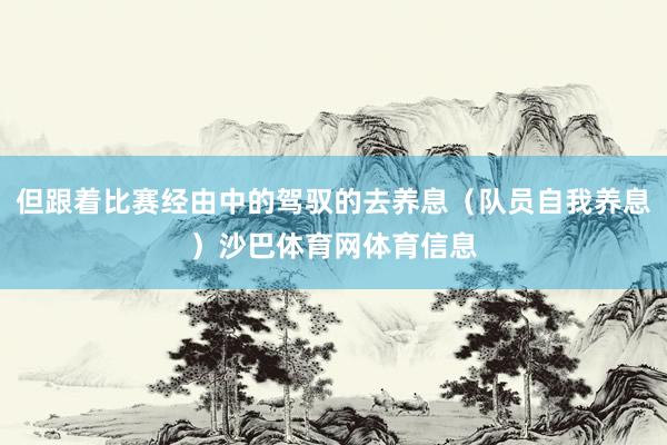 但跟着比赛经由中的驾驭的去养息（队员自我养息）沙巴体育网体育信息