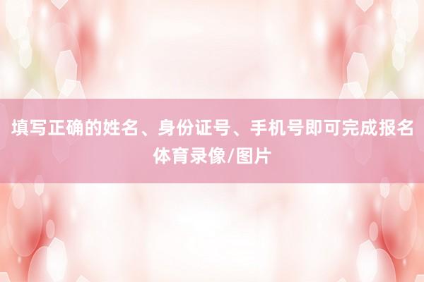 填写正确的姓名、身份证号、手机号即可完成报名体育录像/图片
