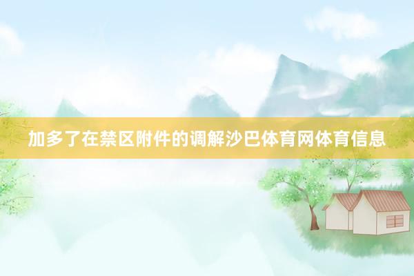 加多了在禁区附件的调解沙巴体育网体育信息