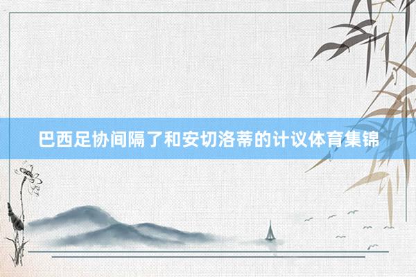 巴西足协间隔了和安切洛蒂的计议体育集锦
