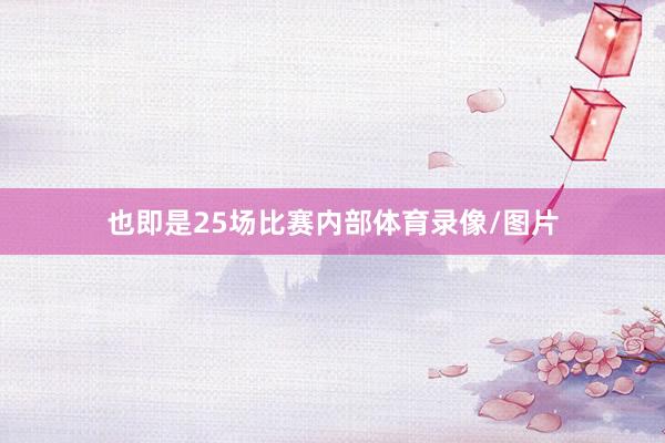 也即是25场比赛内部体育录像/图片