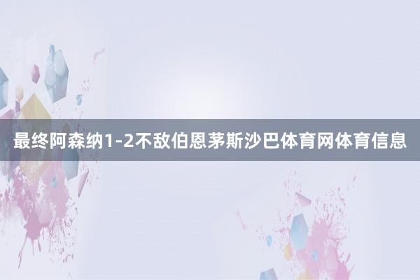 最终阿森纳1-2不敌伯恩茅斯沙巴体育网体育信息