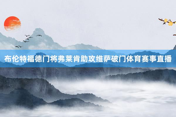 布伦特福德门将弗莱肯助攻维萨破门体育赛事直播