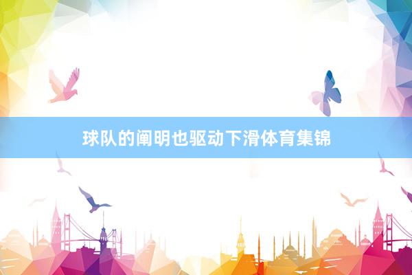 球队的阐明也驱动下滑体育集锦