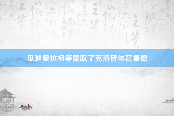 瓜迪奥拉相等赞叹了克洛普体育集锦