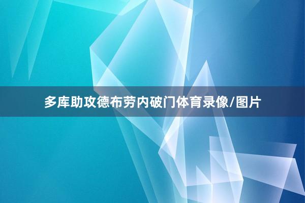 多库助攻德布劳内破门体育录像/图片