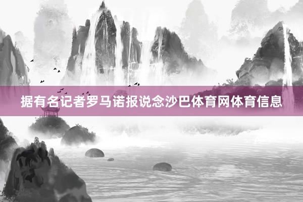 据有名记者罗马诺报说念沙巴体育网体育信息