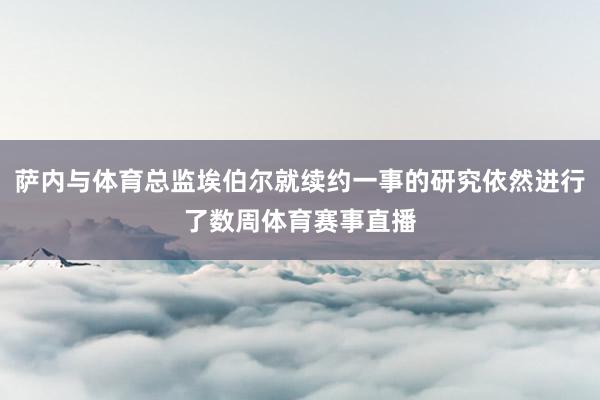 萨内与体育总监埃伯尔就续约一事的研究依然进行了数周体育赛事直播