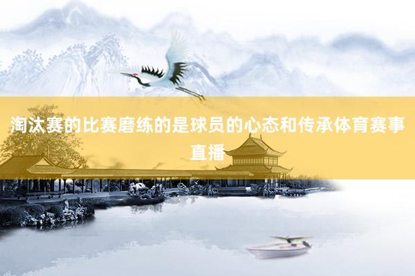 淘汰赛的比赛磨练的是球员的心态和传承体育赛事直播